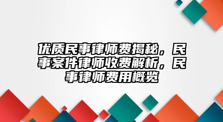 優質民事律師費揭秘，民事案件律師收費解析，民事律師費用概覽