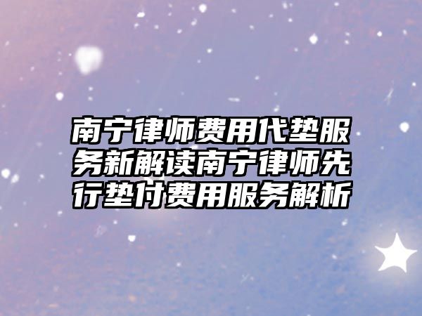 南寧律師費用代墊服務新解讀南寧律師先行墊付費用服務解析