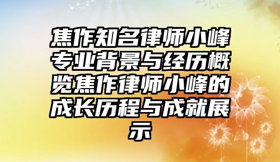 焦作知名律師小峰專業背景與經歷概覽焦作律師小峰的成長歷程與成就展示