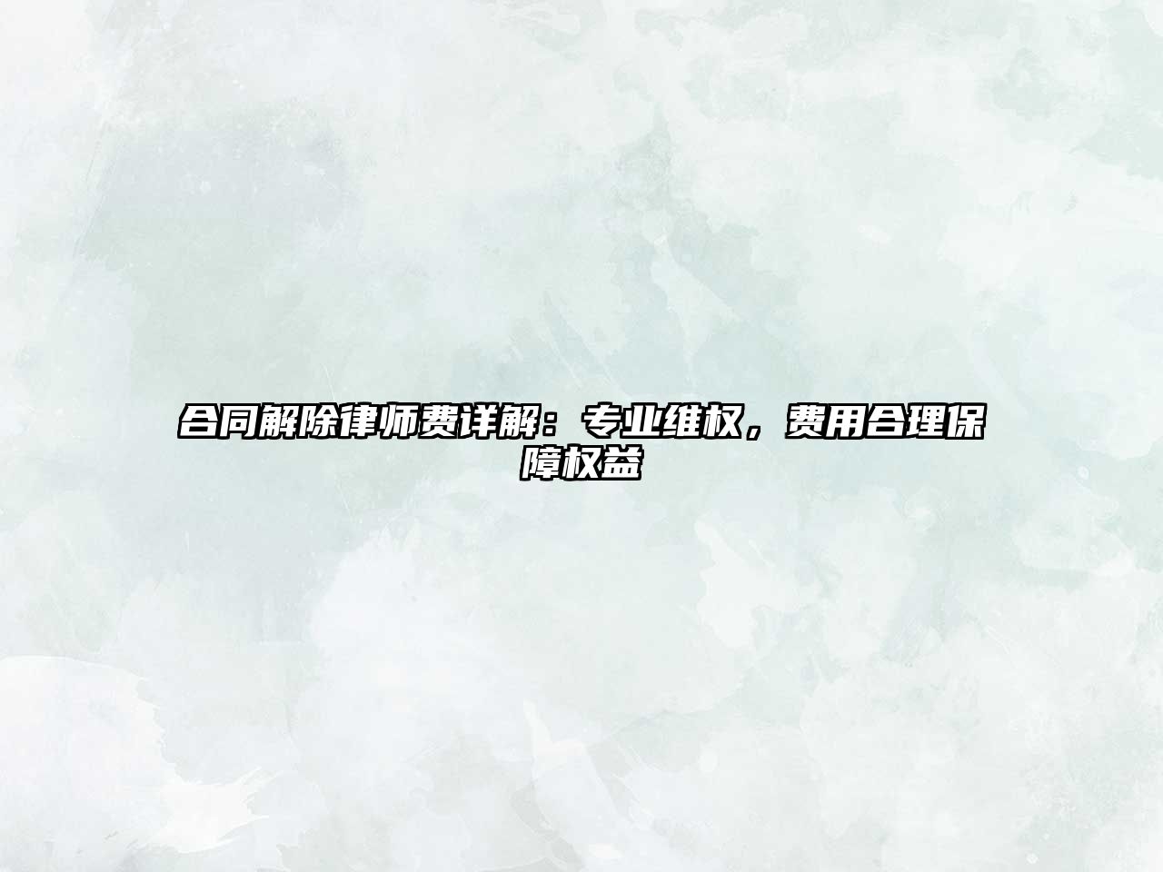 合同解除律師費詳解：專業維權，費用合理保障權益