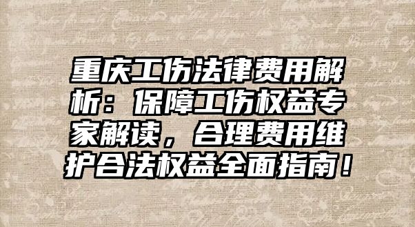 重慶工傷法律費用解析：保障工傷權益專家解讀，合理費用維護合法權益全面指南！