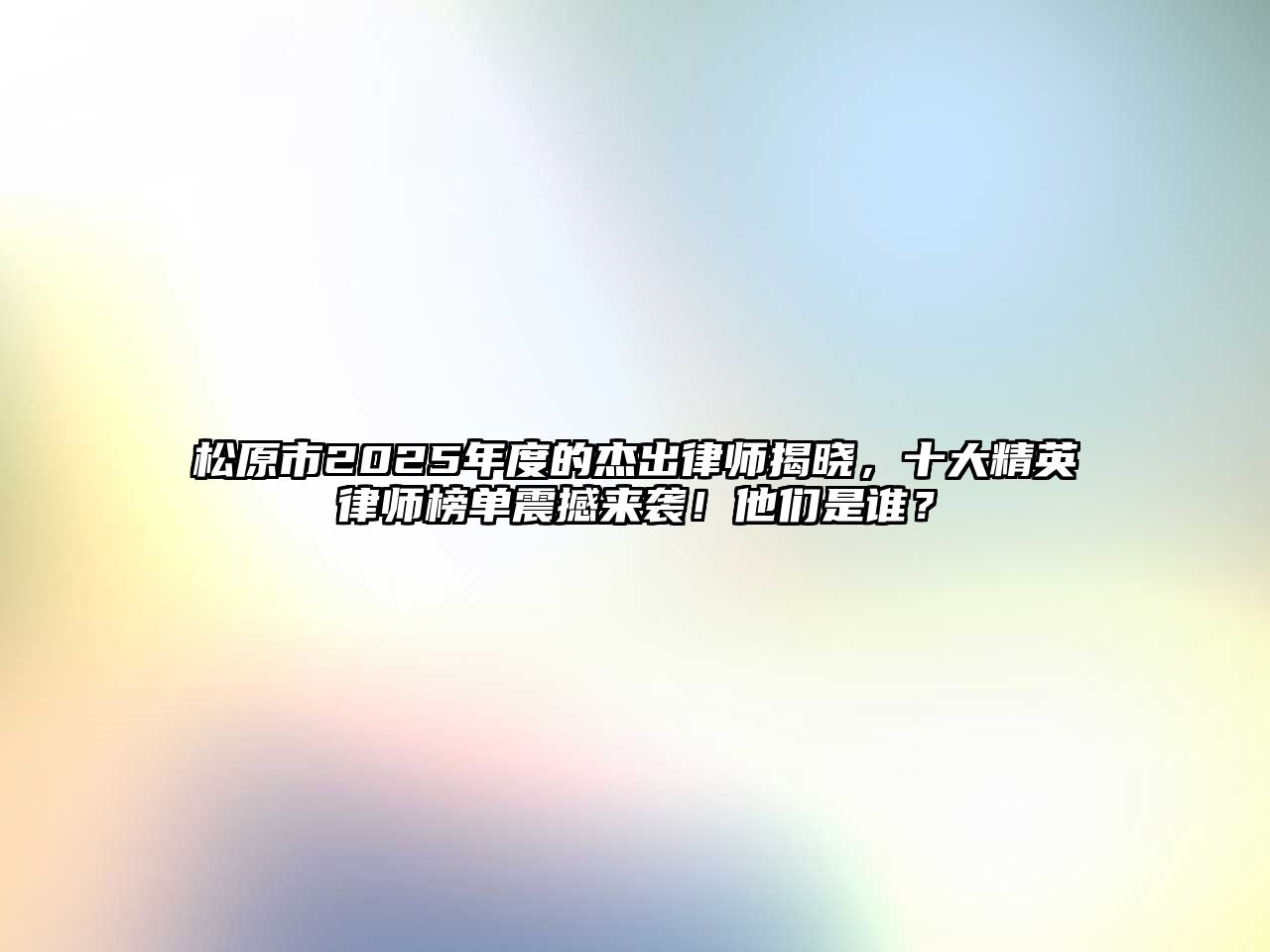 松原市2025年度的杰出律師揭曉，十大精英律師榜單震撼來襲！他們是誰？