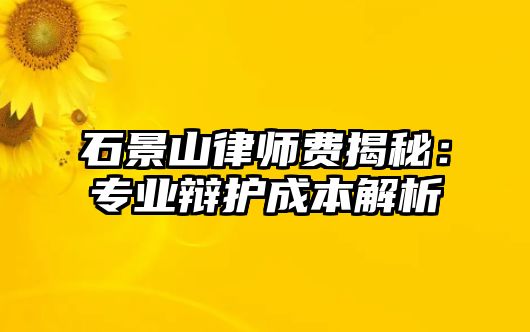 石景山律師費揭秘：專業辯護成本解析