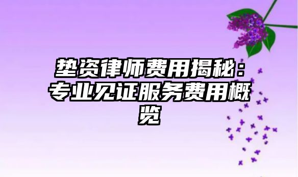 墊資律師費(fèi)用揭秘：專業(yè)見證服務(wù)費(fèi)用概覽