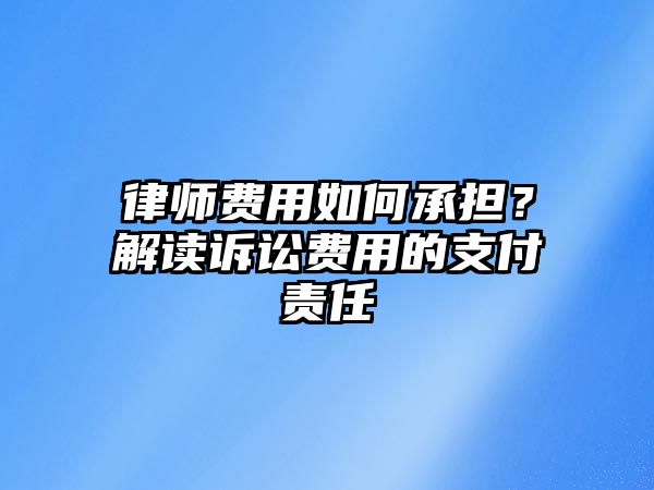 律師費用如何承擔？解讀訴訟費用的支付責任