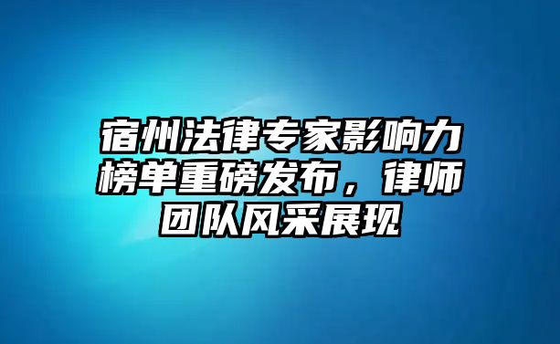 宿州法律專家影響力榜單重磅發布，律師團隊風采展現