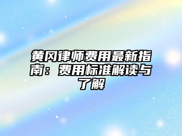 黃岡律師費用最新指南：費用標準解讀與了解