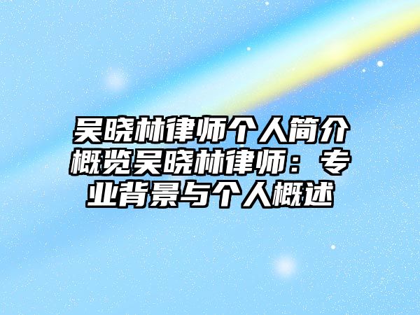吳曉林律師個人簡介概覽吳曉林律師：專業背景與個人概述