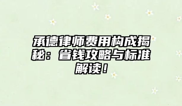 承德律師費用構成揭秘：省錢攻略與標準解讀！