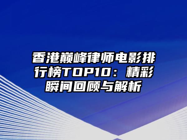 香港巔峰律師電影排行榜TOP10：精彩瞬間回顧與解析