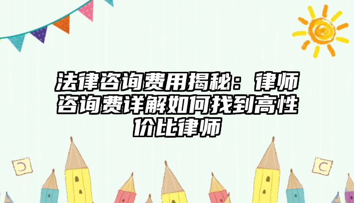 法律咨詢費(fèi)用揭秘：律師咨詢費(fèi)詳解如何找到高性價(jià)比律師