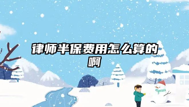 律師半保費用怎么算的啊