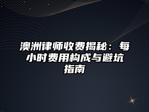 澳洲律師收費揭秘：每小時費用構成與避坑指南