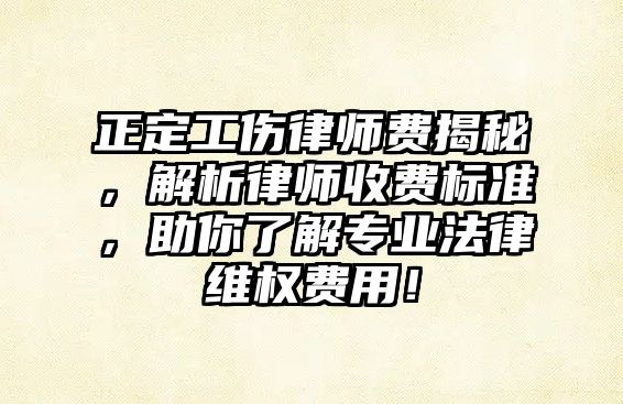 正定工傷律師費揭秘，解析律師收費標準，助你了解專業法律維權費用！