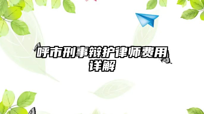 呼市刑事辯護律師費用詳解