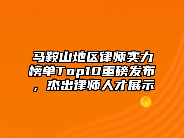 馬鞍山地區律師實力榜單Top10重磅發布，杰出律師人才展示