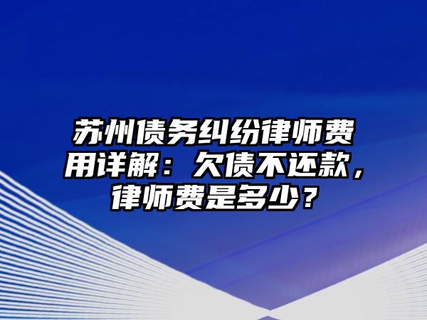 蘇州債務糾紛律師費用詳解：欠債不還款，律師費是多少？