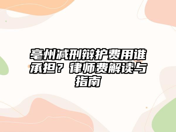 亳州減刑辯護費用誰承擔？律師費解讀與指南