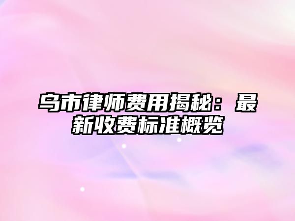 烏市律師費用揭秘：最新收費標準概覽