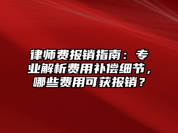 律師費報銷指南：專業解析費用補償細節，哪些費用可獲報銷？
