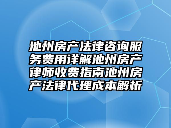 池州房產(chǎn)法律咨詢服務(wù)費(fèi)用詳解池州房產(chǎn)律師收費(fèi)指南池州房產(chǎn)法律代理成本解析