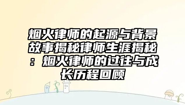 煙火律師的起源與背景故事揭秘律師生涯揭秘：煙火律師的過往與成長歷程回顧