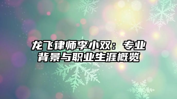 龍飛律師李小雙：專業(yè)背景與職業(yè)生涯概覽