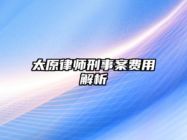 太原律師刑事案費用解析