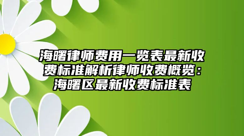 海曙律師費用一覽表最新收費標準解析律師收費概覽：海曙區(qū)最新收費標準表