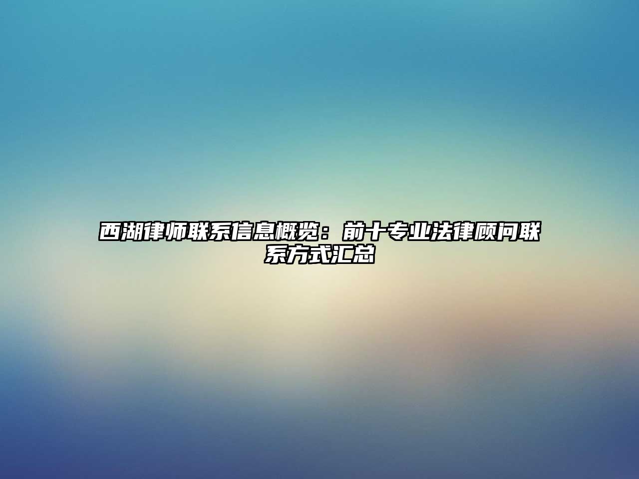 西湖律師聯(lián)系信息概覽：前十專業(yè)法律顧問聯(lián)系方式匯總