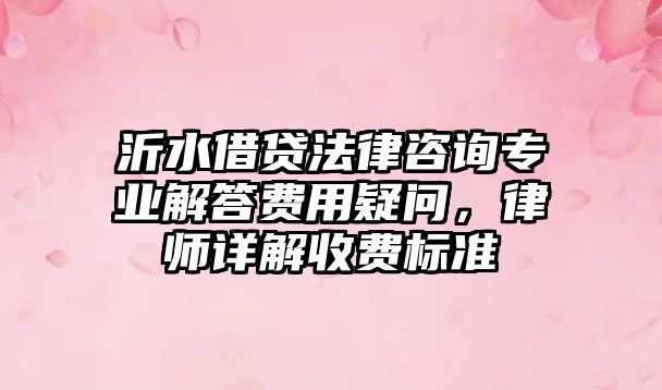 沂水借貸法律咨詢專業解答費用疑問，律師詳解收費標準