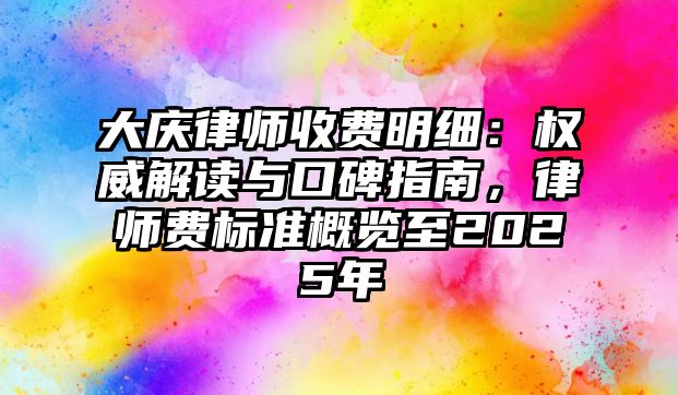 大慶律師收費(fèi)明細(xì)：權(quán)威解讀與口碑指南，律師費(fèi)標(biāo)準(zhǔn)概覽至2025年