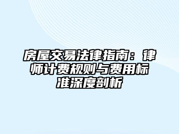 房屋交易法律指南：律師計費規則與費用標準深度剖析