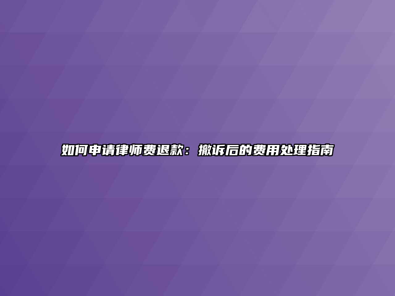 如何申請律師費退款：撤訴后的費用處理指南