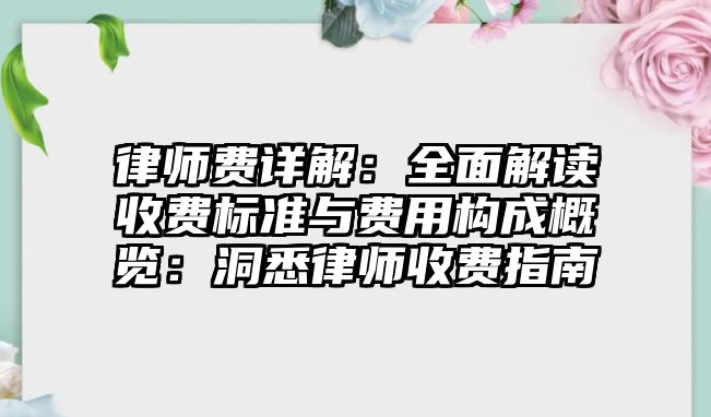 律師費(fèi)詳解：全面解讀收費(fèi)標(biāo)準(zhǔn)與費(fèi)用構(gòu)成概覽：洞悉律師收費(fèi)指南