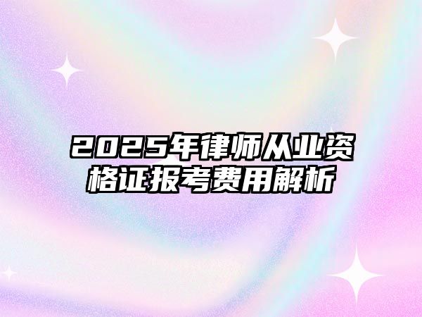 2025年律師從業資格證報考費用解析