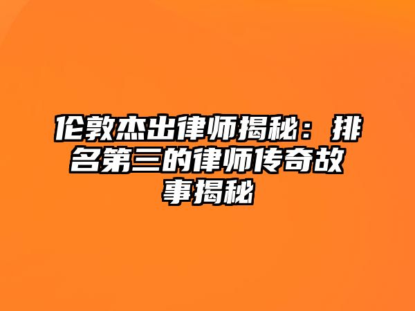 倫敦杰出律師揭秘：排名第三的律師傳奇故事揭秘