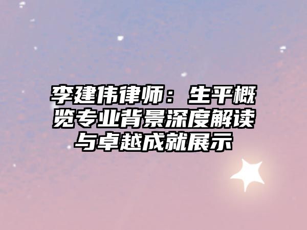 李建偉律師：生平概覽專業背景深度解讀與卓越成就展示