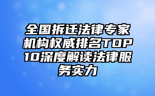 全國拆遷法律專家機構權威排名TOP10深度解讀法律服務實力