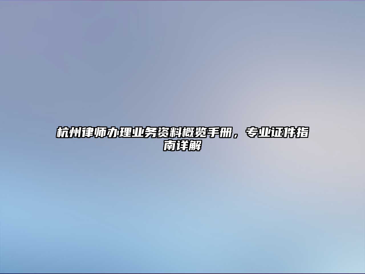 杭州律師辦理業務資料概覽手冊，專業證件指南詳解