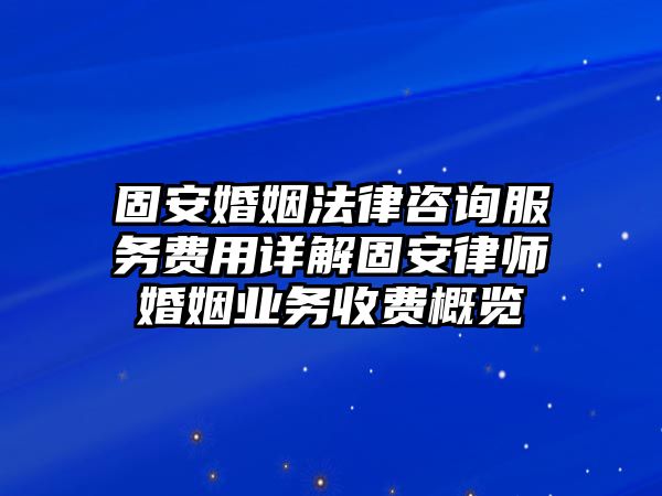 固安婚姻法律咨詢服務費用詳解固安律師婚姻業務收費概覽