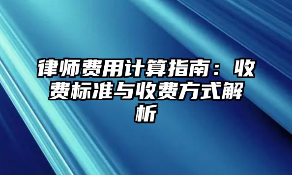 律師費用計算指南：收費標準與收費方式解析