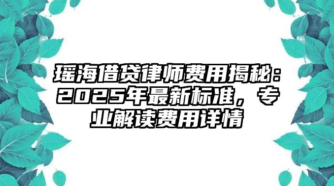瑤海借貸律師費用揭秘：2025年最新標準，專業解讀費用詳情