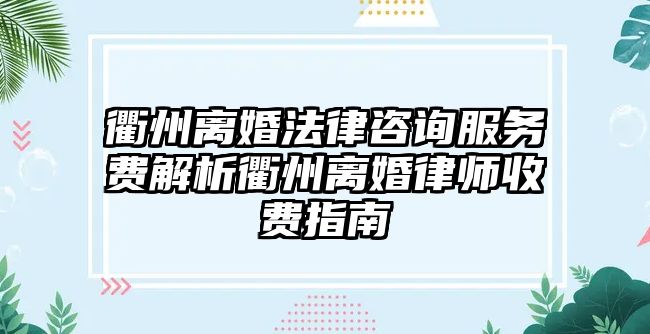 衢州離婚法律咨詢服務(wù)費(fèi)解析衢州離婚律師收費(fèi)指南