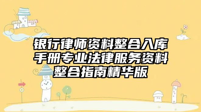 銀行律師資料整合入庫手冊專業法律服務資料整合指南精華版