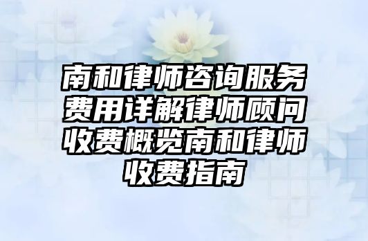 南和律師咨詢服務費用詳解律師顧問收費概覽南和律師收費指南