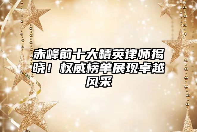 赤峰前十大精英律師揭曉！權威榜單展現卓越風采