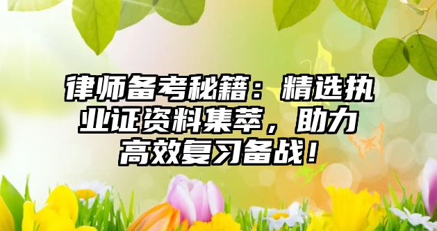 律師備考秘籍：精選執業證資料集萃，助力高效復習備戰！