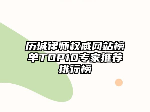 歷城律師權威網站榜單TOP10專家推薦排行榜