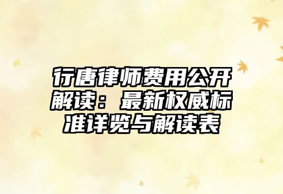 行唐律師費(fèi)用公開解讀：最新權(quán)威標(biāo)準(zhǔn)詳覽與解讀表